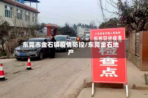 东莞市金石镇疫情防控/东莞金石地产-第1张图片