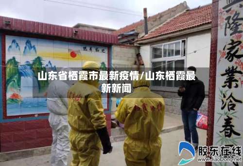 山东省栖霞市最新疫情/山东栖霞最新新闻-第1张图片