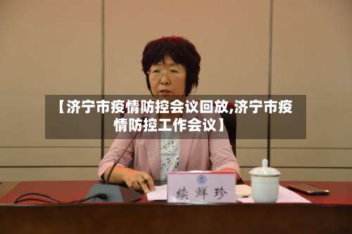 【济宁市疫情防控会议回放,济宁市疫情防控工作会议】-第2张图片