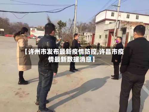【许州市发布最新疫情防控,许昌市疫情最新数据消息】-第1张图片