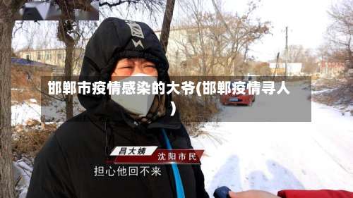 邯郸市疫情感染的大爷(邯郸疫情寻人)-第1张图片