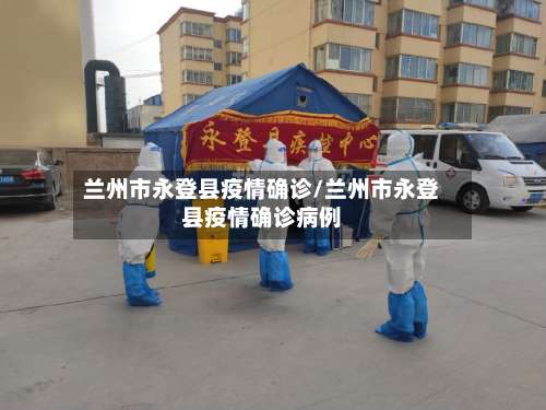 兰州市永登县疫情确诊/兰州市永登县疫情确诊病例-第1张图片