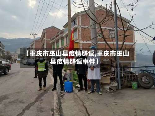 【重庆市巫山县疫情辟谣,重庆市巫山县疫情辟谣事件】-第3张图片