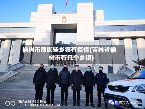 榆树市都哪些乡镇有疫情(吉林省榆树市有几个乡镇)-第1张图片