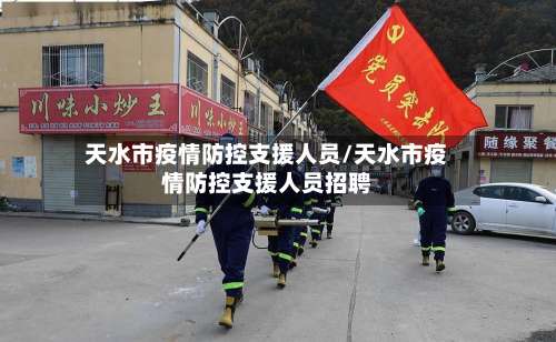 天水市疫情防控支援人员/天水市疫情防控支援人员招聘-第1张图片