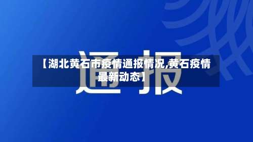 【湖北黄石市疫情通报情况,黄石疫情最新动态】-第1张图片