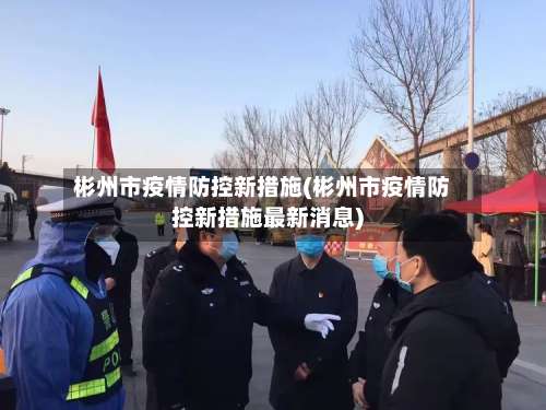 彬州市疫情防控新措施(彬州市疫情防控新措施最新消息)-第1张图片