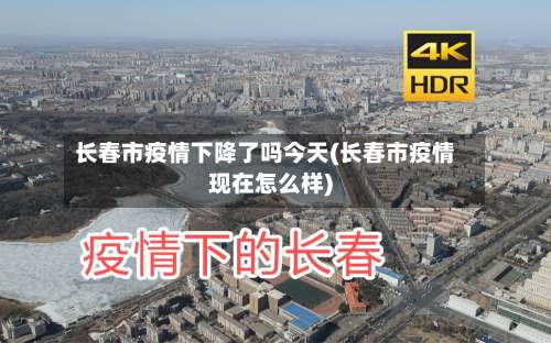 长春市疫情下降了吗今天(长春市疫情现在怎么样)-第1张图片