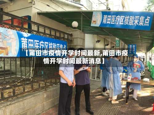 【莆田市疫情开学时间最新,莆田市疫情开学时间最新消息】-第3张图片