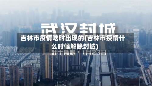 吉林市疫情啥时出现的(吉林市疫情什么时候解除封城)-第1张图片