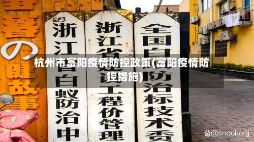 杭州市富阳疫情防控政策(富阳疫情防控措施)-第1张图片