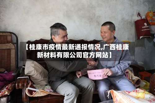 【桂康市疫情最新通报情况,广西桂康新材料有限公司官方网站】-第1张图片
