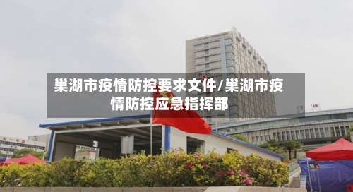 巢湖市疫情防控要求文件/巢湖市疫情防控应急指挥部-第2张图片
