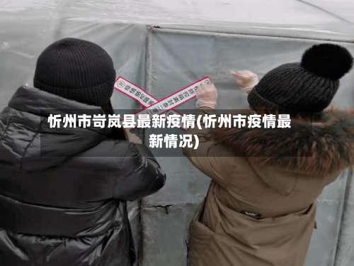 忻州市岢岚县最新疫情(忻州市疫情最新情况)-第1张图片