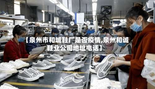 【泉州市和城鞋厂是否疫情,泉州和诚鞋业公司地址电话】-第1张图片