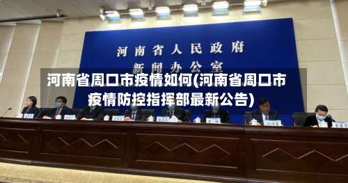 河南省周口市疫情如何(河南省周口市疫情防控指挥部最新公告)-第1张图片