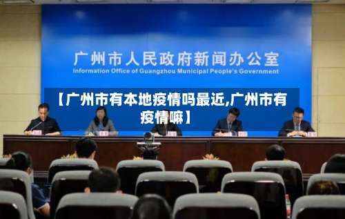 【广州市有本地疫情吗最近,广州市有疫情嘛】-第1张图片