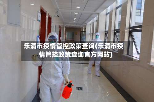 乐清市疫情管控政策查询(乐清市疫情管控政策查询官方网站)-第1张图片