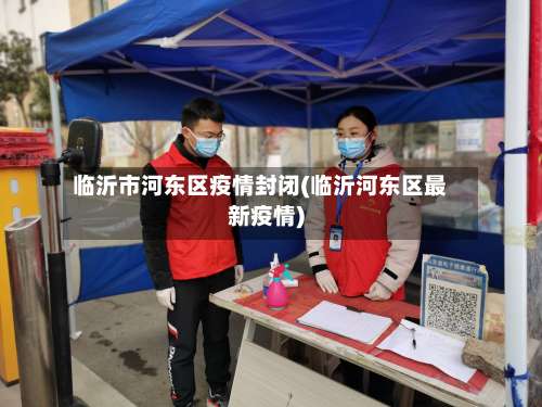 临沂市河东区疫情封闭(临沂河东区最新疫情)-第3张图片