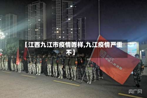 【江西九江市疫情咋样,九江疫情严重不】-第2张图片