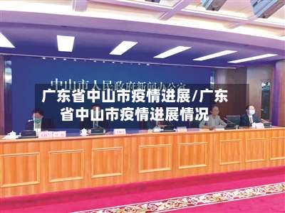 广东省中山市疫情进展/广东省中山市疫情进展情况-第1张图片