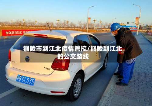 铜陵市到江北疫情管控/铜陵到江北的公交路线-第1张图片