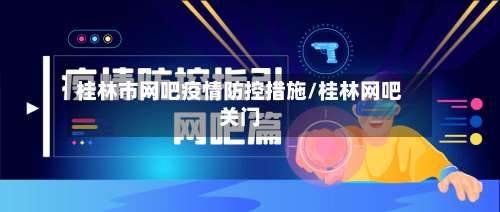 桂林市网吧疫情防控措施/桂林网吧关门-第1张图片