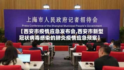 【西安市疫情应急发布会,西安市新型冠状病毒感染的肺炎疫情应急预案】-第2张图片