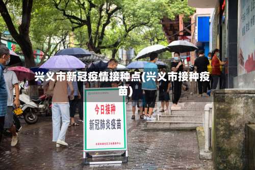 兴义市新冠疫情接种点(兴义市接种疫苗)-第2张图片