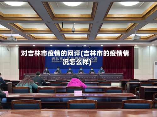 对吉林市疫情的网评(吉林市的疫情情况怎么样)-第1张图片