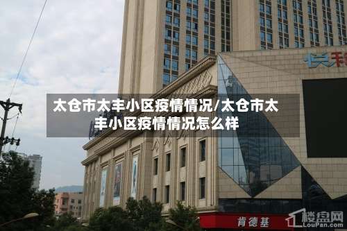 太仓市太丰小区疫情情况/太仓市太丰小区疫情情况怎么样-第2张图片