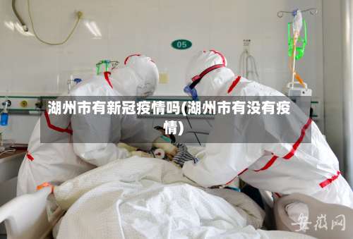 湖州市有新冠疫情吗(湖州市有没有疫情)-第1张图片