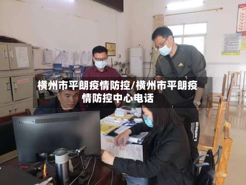 横州市平朗疫情防控/横州市平朗疫情防控中心电话-第1张图片