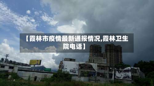 【霞林市疫情最新通报情况,霞林卫生院电话】-第1张图片
