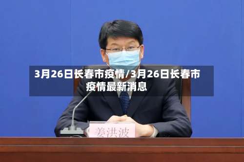 3月26日长春市疫情/3月26日长春市疫情最新消息-第1张图片