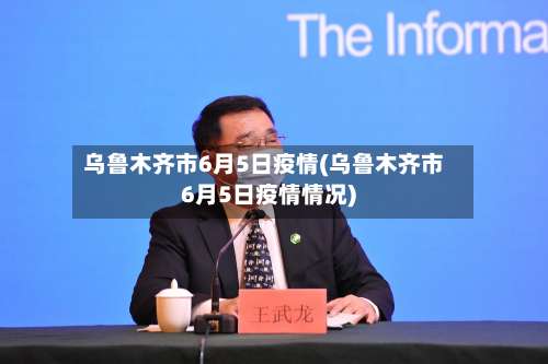 乌鲁木齐市6月5日疫情(乌鲁木齐市6月5日疫情情况)-第1张图片