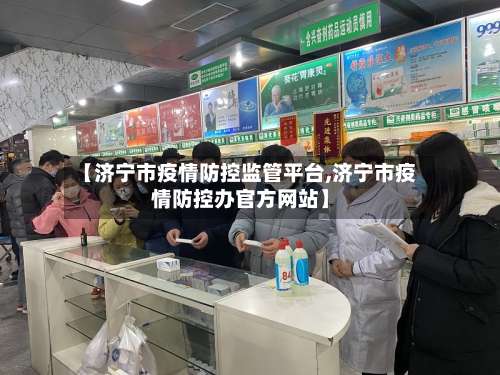 【济宁市疫情防控监管平台,济宁市疫情防控办官方网站】-第1张图片