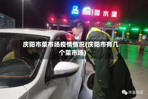 庆阳市菜市场疫情情况(庆阳市有几个菜市场)-第1张图片