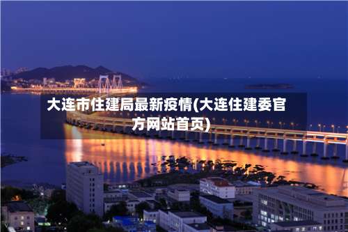 大连市住建局最新疫情(大连住建委官方网站首页)-第2张图片