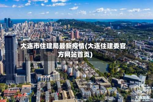 大连市住建局最新疫情(大连住建委官方网站首页)-第1张图片