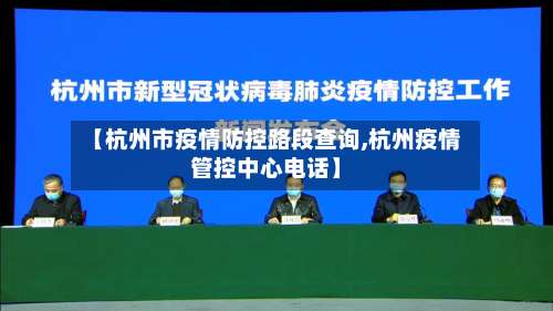 【杭州市疫情防控路段查询,杭州疫情管控中心电话】-第1张图片