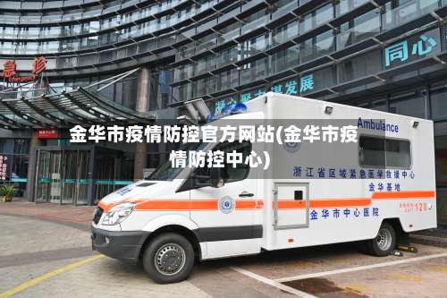 金华市疫情防控官方网站(金华市疫情防控中心)-第1张图片