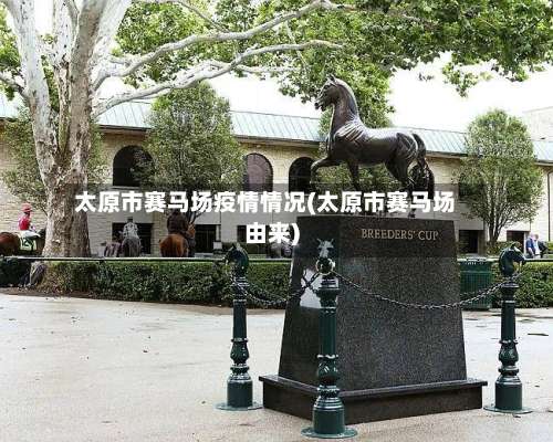 太原市赛马场疫情情况(太原市赛马场由来)-第2张图片
