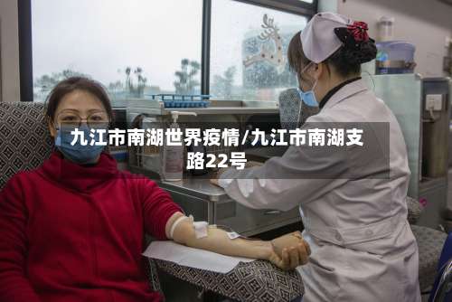 九江市南湖世界疫情/九江市南湖支路22号-第1张图片