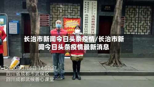 长治市新闻今日头条疫情/长治市新闻今日头条疫情最新消息-第1张图片