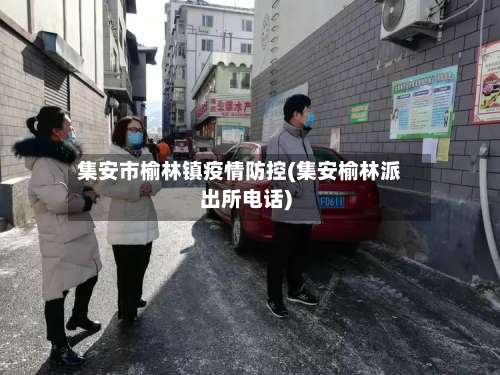 集安市榆林镇疫情防控(集安榆林派出所电话)-第2张图片