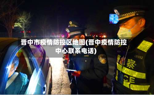 晋中市疫情防控区地图(晋中疫情防控中心联系电话)-第1张图片