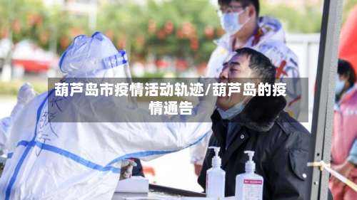 葫芦岛市疫情活动轨迹/葫芦岛的疫情通告-第2张图片