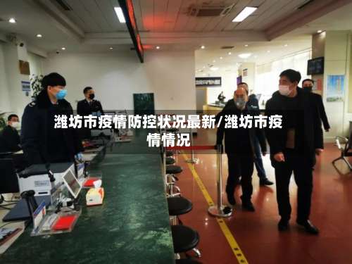 潍坊市疫情防控状况最新/潍坊市疫情情况-第1张图片