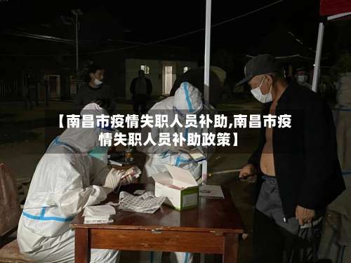 【南昌市疫情失职人员补助,南昌市疫情失职人员补助政策】-第2张图片